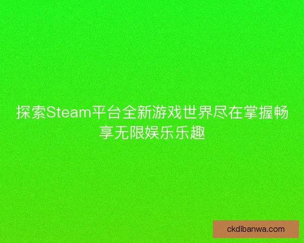 探索Steam平台全新游戏世界尽在掌握畅享无限娱乐乐趣 探索Steam平台全新游戏世界尽在掌握畅享无限娱乐乐趣