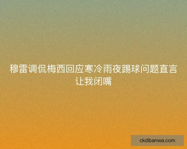 穆雷调侃梅西回应寒冷雨夜踢球问题直言让我闭嘴