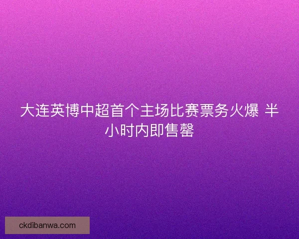 大连英博中超首个主场比赛票务火爆 半小时内即售罄