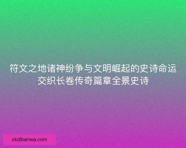 符文之地诸神纷争与文明崛起的史诗命运交织长卷传奇篇章全景史诗 符文之地诸神纷争与文明崛起的史诗命运交织长卷传奇篇章全景史诗