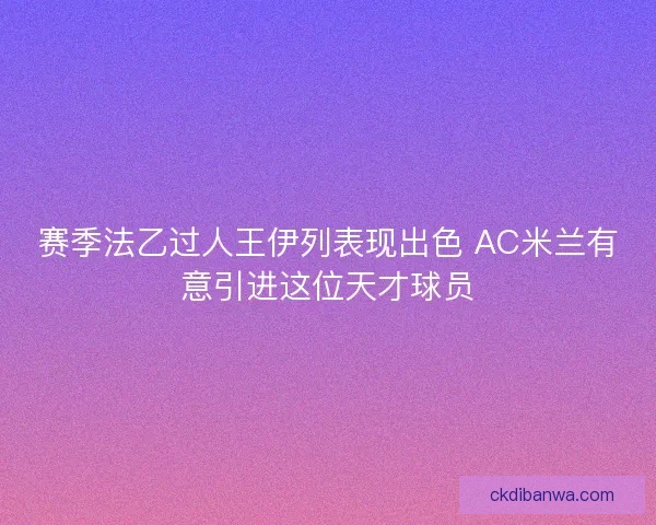 赛季法乙过人王伊列表现出色 AC米兰有意引进这位天才球员