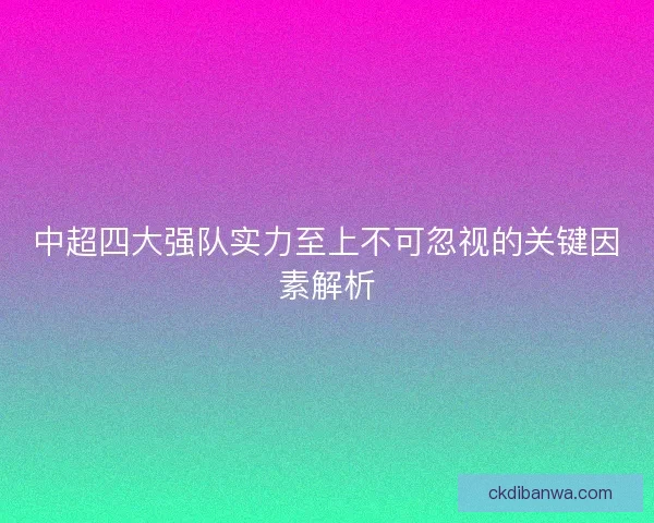 中超四大强队实力至上不可忽视的关键因素解析