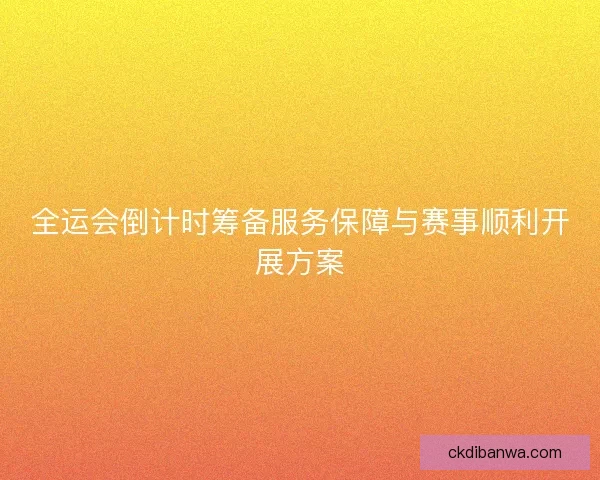 全运会倒计时筹备服务保障与赛事顺利开展方案 全运会倒计时筹备服务保障与赛事顺利开展方案
