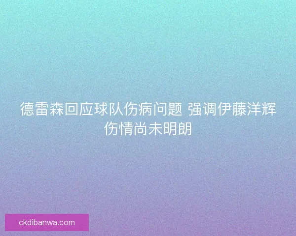 德雷森回应球队伤病问题 强调伊藤洋辉伤情尚未明朗 德雷森回应球队伤病问题 强调伊藤洋辉伤情尚未明朗