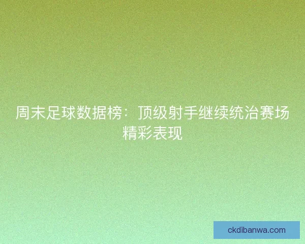 周末足球数据榜：顶级射手继续统治赛场精彩表现