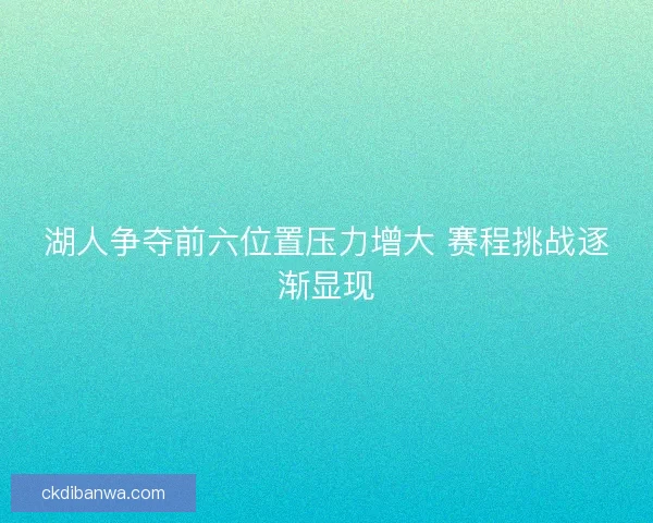 湖人争夺前六位置压力增大 赛程挑战逐渐显现