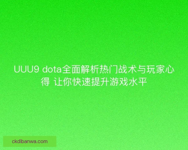 UUU9 dota全面解析热门战术与玩家心得 让你快速提升游戏水平 UUU9 dota全面解析热门战术与玩家心得 让你快速提升游戏水平