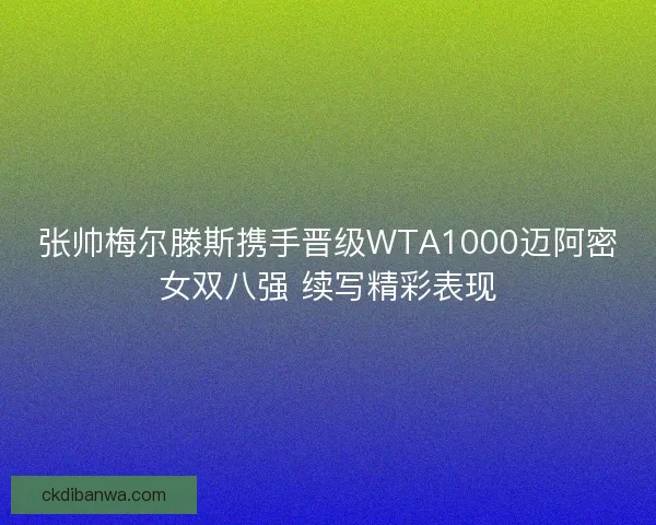 张帅梅尔滕斯携手晋级WTA1000迈阿密女双八强 续写精彩表现